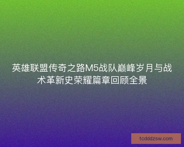 英雄联盟传奇之路M5战队巅峰岁月与战术革新史荣耀篇章回顾全景